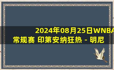 2024年08月25日WNBA常规赛 印第安纳狂热 - 明尼苏达山猫 全场录像